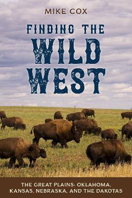 Finding the Wild West: The Great Plains: Oklahoma, Kansas, Nebraska, and the Dakotas - Mike Cox - cover