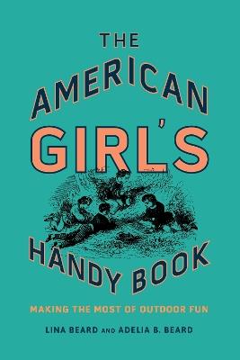 The American Girl's Handy Book: Making the Most of Outdoor Fun - Lina Beard,Adelia B. Beard - cover