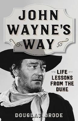 John Wayne's Way: Life Lessons from the Duke - Douglas Brode - cover