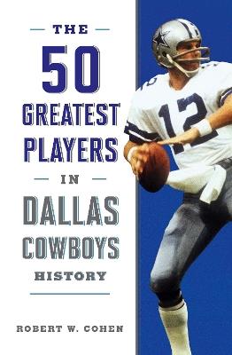 The 50 Greatest Players in Dallas Cowboys History - Robert W. Cohen - cover