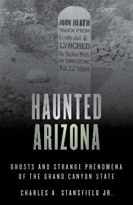 Haunted Arizona: Ghosts and Strange Phenomena of the Grand Canyon State - Charles A. Stansfield - cover