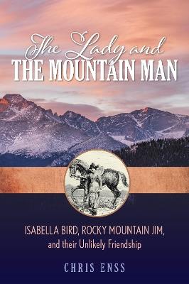 The Lady and the Mountain Man: Isabella Bird, Rocky Mountain Jim, and their Unlikely Friendship - Chris Enss - cover