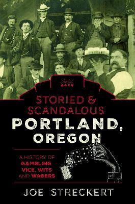 Storied & Scandalous Portland, Oregon: A History of Gambling, Vice, Wits, and Wagers - Joe Streckert - cover