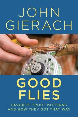 Good Flies: Favorite Trout Patterns and How They Got That Way - John Gierach - cover