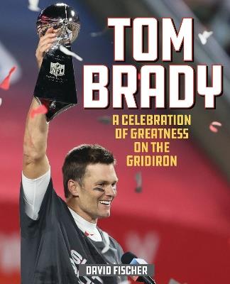 Tom Brady: A Celebration of Greatness on the Gridiron - David Fischer - cover