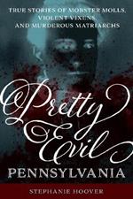 Pretty Evil Pennsylvania: True Stories of Mobster Molls, Violent Vixens, and Murderous Matriarchs