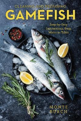 Cleaning and Preparing Gamefish: Step-by-Step Instructions, from Water to Table - Monte Burch - cover