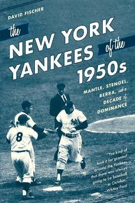 The New York Yankees of the 1950s: Mantle, Stengel, Berra, and a Decade of Dominance - David Fischer - cover