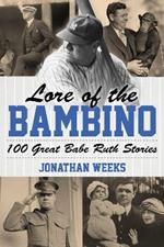 Lore of the Bambino: 100 Great Babe Ruth Stories