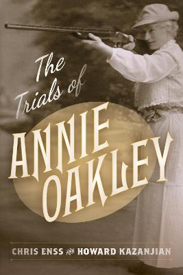 The Trials of Annie Oakley - Chris Enss,Howard Kazanjian - cover