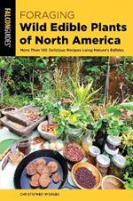 Foraging Wild Edible Plants of North America: More than 150 Delicious Recipes Using Nature's Edibles