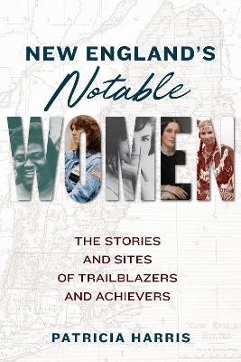 New England's Notable Women: The Stories and Sites of Trailblazers and Achievers - Patricia Harris - cover