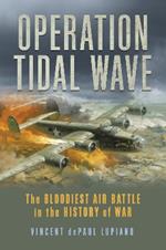 Operation Tidal Wave: The Bloodiest Air Battle in the History of War