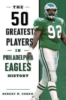 The 50 Greatest Players in Philadelphia Eagles History - Robert W. Cohen - cover