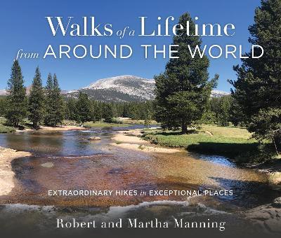 Walks of a Lifetime from Around the World: Extraordinary Hikes in Exceptional Places - Robert Manning,Martha Manning - cover