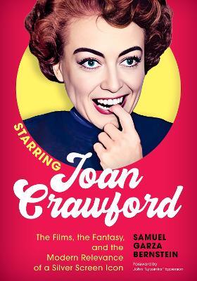 Starring Joan Crawford: The Films, the Fantasy, and the Modern Relevance of a Silver Screen Icon - Samuel Garza Bernstein - cover