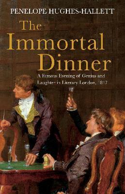 The Immortal Dinner: A Famous Evening of Genius and Laughter in Literary London, 1817 - Penelope Hughes-Hallett - cover