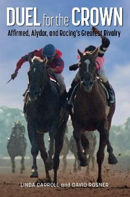 Duel for the Crown: Affirmed, Alydar, and Racing's Greatest Rivalry - Linda Carroll,David Rosner - cover