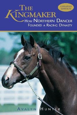 The Kingmaker: How Northern Dancer Founded a Racing Dynasty - Avalyn Hunter - cover