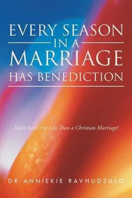 Every Season in a Marriage has Benediction: Don't Settle For Less Than a Christian Marriage! - Anniekie Ravhudzulo - cover