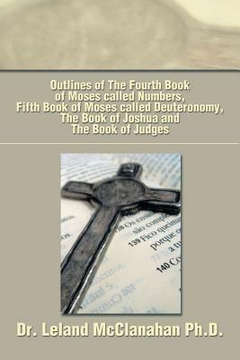 Outlines of the Fourth Book of Moses Called Numbers, Fifth Book of Moses Called Deuteronomy, the Book of Joshua and the Book of Judges - Leland McClanahan - cover