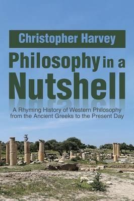 Philosophy in a Nutshell: A Rhyming History of Western Philosophy from the Ancient Greeks to the Present Day - Christopher Harvey - cover