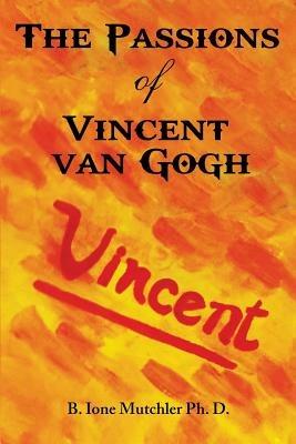 The Passions of Vincent Van Gogh - B Ione Mutchler Ph D - cover