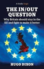 The In/Out Question: Why Britain Should Stay in the EU and Make it Better