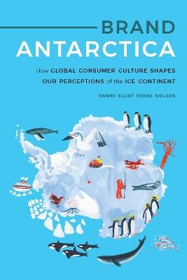 Brand Antarctica: How Global Consumer Culture Shapes Our Perceptions of the Ice Continent - Hanne Elliot Fønss Nielsen - cover