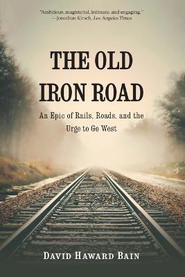 The Old Iron Road: An Epic of Rails, Roads, and the Urge to Go West - David Haward Bain - cover