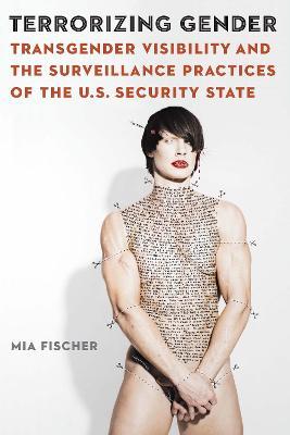 Terrorizing Gender: Transgender Visibility and the Surveillance Practices of the U.S. Security State - Mia Fischer - cover