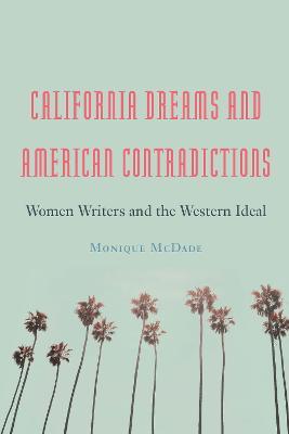 California Dreams and American Contradictions: Women Writers and the Western Ideal - Monique McDade - cover