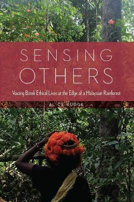 Sensing Others: Voicing Batek Ethical Lives at the Edge of a Malaysian Rainforest - Alice Rudge - cover