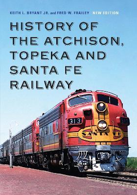 History of the Atchison, Topeka and Santa Fe Railway - Keith L. Bryant Jr.,Fred W. Frailey - cover