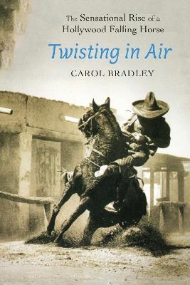 Twisting in Air: The Sensational Rise of a Hollywood Falling Horse - Carol Bradley - cover