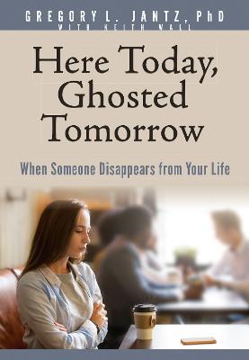 Here Today, Ghosted Tomorrow: When Someone Disappears from Your Life - Jantz Ph D Gregory L - cover