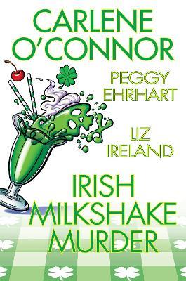 Irish Milkshake Murder - Carlene O'Connor,Petty Ehrhart,Liz Ireland - cover