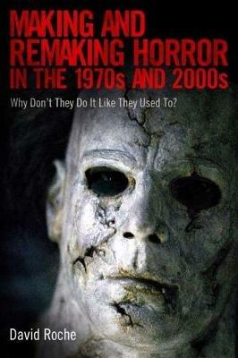 Making and Remaking Horror in the 1970s and 2000s: Why Don't They Do It Like They Used To? - David Roche - cover