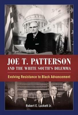 Joe T. Patterson and the White South's Dilemma: Evolving Resistance to Black Advancement - Robert E. Luckett - cover