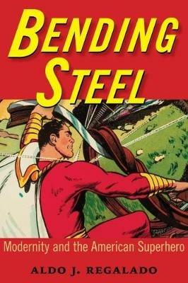 Bending Steel: Modernity and the American Superhero - Aldo J. Regalado - cover