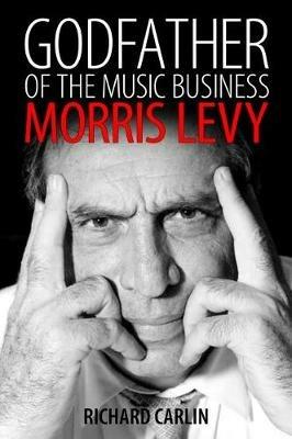 Godfather of the Music Business: Morris Levy - Richard Carlin - cover