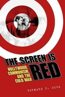 The Screen Is Red: Hollywood, Communism, and the Cold War - Bernard F. Dick - cover