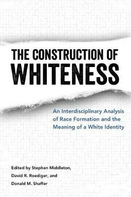 The Construction of Whiteness: An Interdisciplinary Analysis of Race Formation and the Meaning of a White Identity - cover