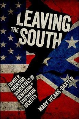 Leaving the South: Border Crossing Narratives and the Remaking of Southern Identity - Mary Weaks-Baxter - cover