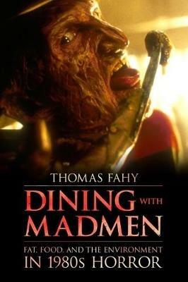 Dining with Madmen: Fat, Food, and the Environment in 1980s Horror - Thomas Fahy - cover