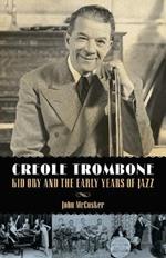 Creole Trombone: Kid Ory and the Early Years of Jazz