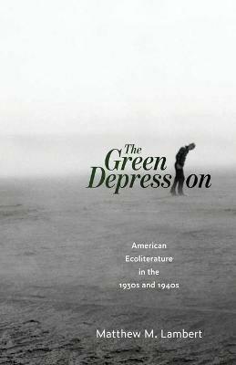 The Green Depression: American Ecoliterature in the 1930s and 1940s - Matthew M. Lambert - cover