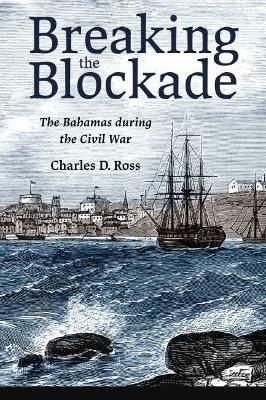 Breaking the Blockade: The Bahamas during the Civil War - Charles D. Ross - cover