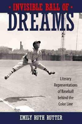Invisible Ball of Dreams: Literary Representations of Baseball behind the Color Line - Emily Ruth Rutter - cover