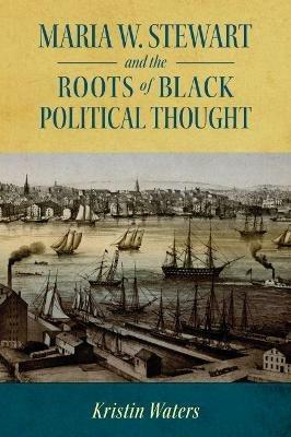 Maria W. Stewart and the Roots of Black Political Thought - Kristin Waters - cover